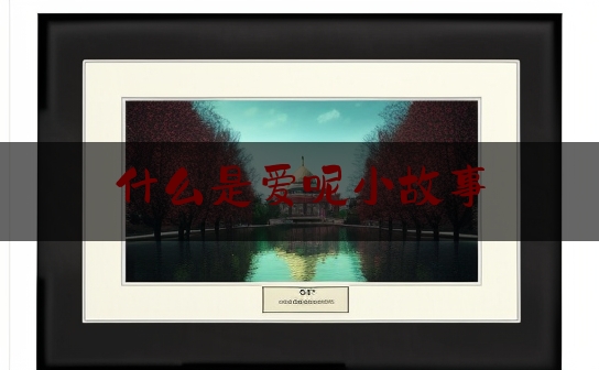 什么是爱呢小故事,什么是爱呢小故事简短
