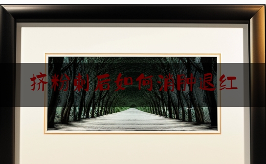 挤粉刺后如何消肿退红