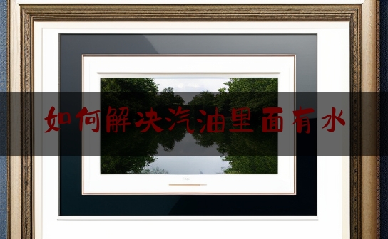 如何解决汽油里面有水