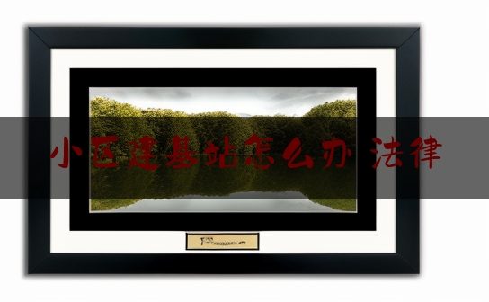小区建基站怎么办 法律