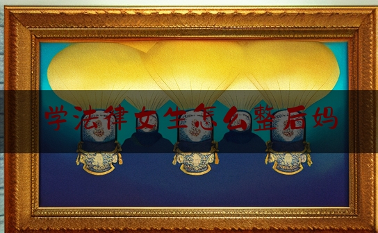 学法律女生怎么整后妈