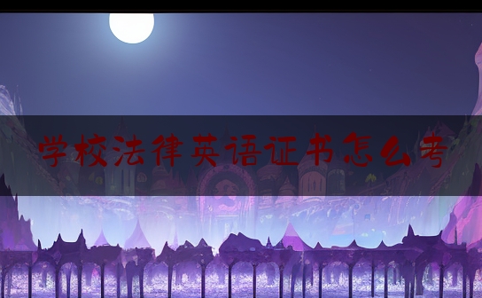 学校法律英语证书怎么考